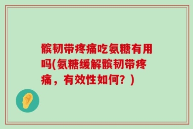 髌韧带疼痛吃氨糖有用吗(氨糖缓解髌韧带疼痛，有效性如何？)