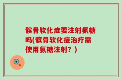 髌骨软化症要注射氨糖吗(髌骨软化症治疗需使用氨糖注射？)