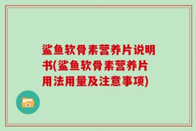 鲨鱼软骨素营养片说明书(鲨鱼软骨素营养片用法用量及注意事项)