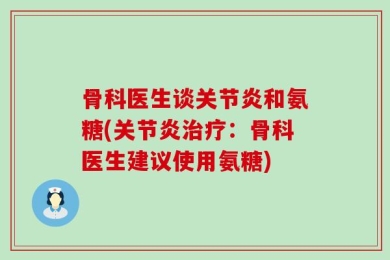 骨科医生谈关节炎和氨糖(关节炎治疗：骨科医生建议使用氨糖)