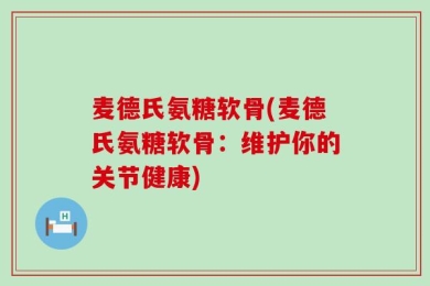 麦德氏氨糖软骨(麦德氏氨糖软骨：维护你的关节健康)