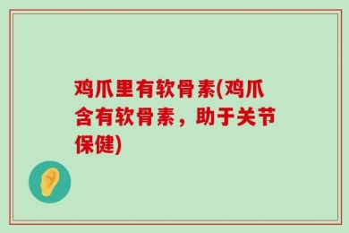 鸡爪里有软骨素(鸡爪含有软骨素，助于关节保健)
