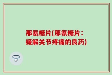 那氨糖片(那氨糖片：缓解关节疼痛的良药)