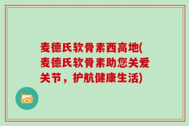 麦德氏软骨素西高地(麦德氏软骨素助您关爱关节，护航健康生活)