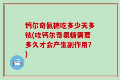 钙尔奇氨糖吃多少天多铱(吃钙尔奇氨糖需要多久才会产生副作用？)