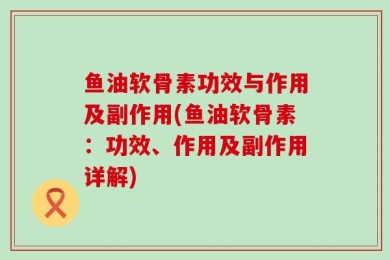 鱼油软骨素功效与作用及副作用(鱼油软骨素：功效、作用及副作用详解)
