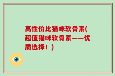 高性价比猫咪软骨素(超值猫咪软骨素——优质选择！)