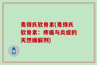 麦得氏软骨素(麦得氏软骨素：疼痛与炎症的天然缓解剂)