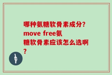 哪种氨糖软骨素成分？move free氨糖软骨素应该怎么选啊？