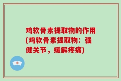 鸡软骨素提取物的作用(鸡软骨素提取物：强健关节，缓解疼痛)