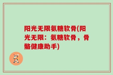 阳光无限氨糖软骨(阳光无限：氨糖软骨，骨骼健康助手)