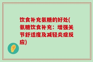 饮食补充氨糖的好处(氨糖饮食补充：增强关节舒适度及减轻炎症反应)
