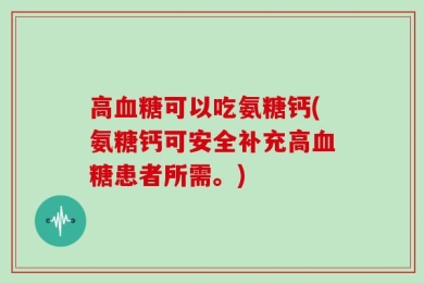 高血糖可以吃氨糖钙(氨糖钙可安全补充高血糖患者所需。)