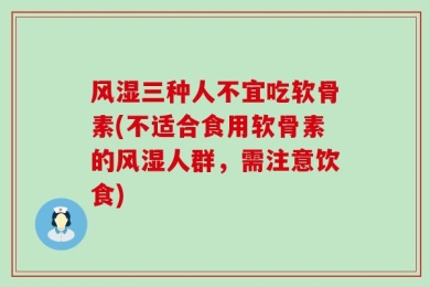 风湿三种人不宜吃软骨素(不适合食用软骨素的风湿人群，需注意饮食)