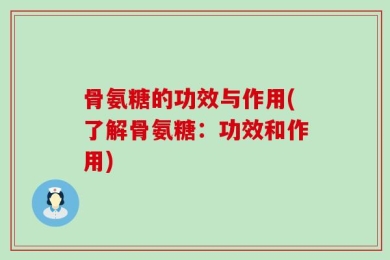 骨氨糖的功效与作用(了解骨氨糖：功效和作用)