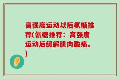 高强度运动以后氨糖推荐(氨糖推荐：高强度运动后缓解肌肉酸痛。)