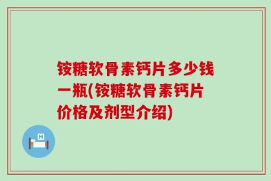 铵糖软骨素钙片多少钱一瓶(铵糖软骨素钙片价格及剂型介绍)