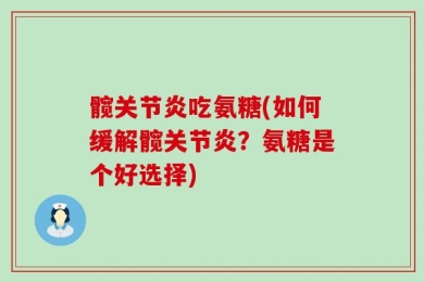 髋关节炎吃氨糖(如何缓解髋关节炎？氨糖是个好选择)