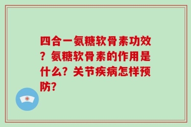 四合一氨糖软骨素功效？氨糖软骨素的作用是什么？关节疾病怎样预防？