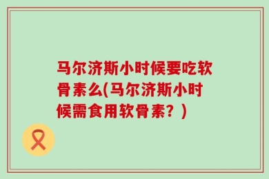 马尔济斯小时候要吃软骨素么(马尔济斯小时候需食用软骨素？)