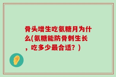 骨头增生吃氨糖月为什么(氨糖能防骨刺生长，吃多少最合适？)