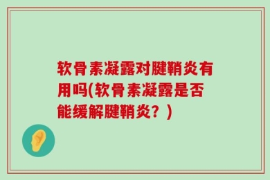 软骨素凝露对腱鞘炎有用吗(软骨素凝露是否能缓解腱鞘炎？)