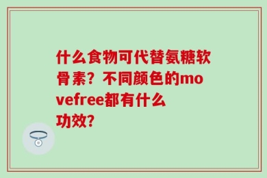 什么食物可代替氨糖软骨素？不同颜色的movefree都有什么功效？