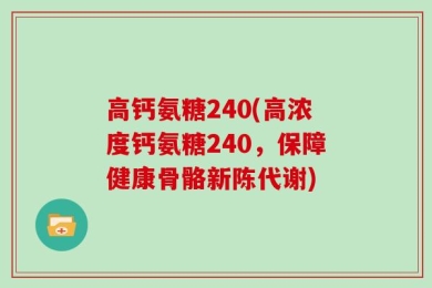 高钙氨糖240(高浓度钙氨糖240，保障健康骨骼新陈代谢)