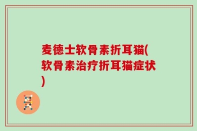 麦德士软骨素折耳猫(软骨素治疗折耳猫症状)