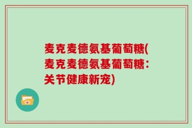 麦克麦德氨基葡萄糖(麦克麦德氨基葡萄糖：关节健康新宠)