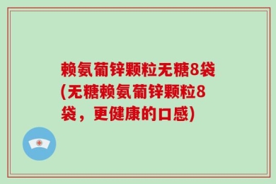 赖氨葡锌颗粒无糖8袋(无糖赖氨葡锌颗粒8袋，更健康的口感)