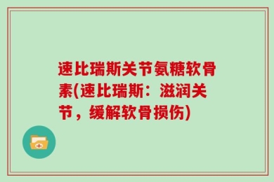速比瑞斯关节氨糖软骨素(速比瑞斯：滋润关节，缓解软骨损伤)