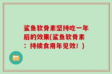 鲨鱼软骨素坚持吃一年后的效果(鲨鱼软骨素：持续食用年见效！)