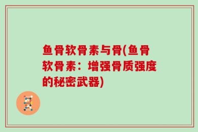鱼骨软骨素与骨(鱼骨软骨素：增强骨质强度的秘密武器)