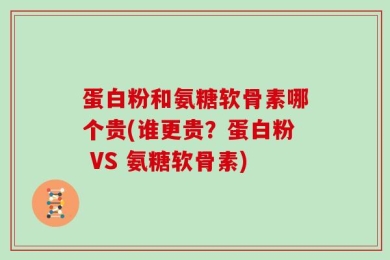 蛋白粉和氨糖软骨素哪个贵(谁更贵？蛋白粉 VS 氨糖软骨素)