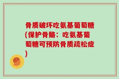 骨质破坏吃氨基葡萄糖(保护骨骼：吃氨基葡萄糖可预防骨质疏松症)