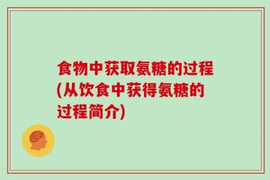 食物中获取氨糖的过程(从饮食中获得氨糖的过程简介)