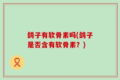 鸽子有软骨素吗(鸽子是否含有软骨素？)