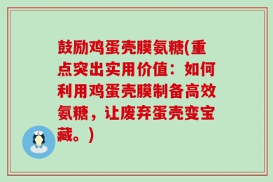 鼓励鸡蛋壳膜氨糖(重点突出实用价值：如何利用鸡蛋壳膜制备高效氨糖，让废弃蛋壳变宝藏。)