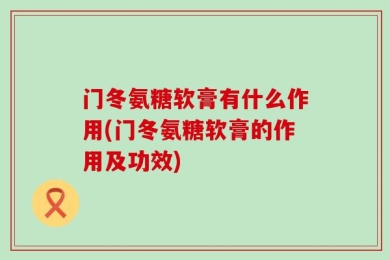 门冬氨糖软膏有什么作用(门冬氨糖软膏的作用及功效)