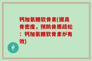 钙加氨糖软骨素(提高骨密度，预防骨质疏松：钙加氨糖软骨素が有效)