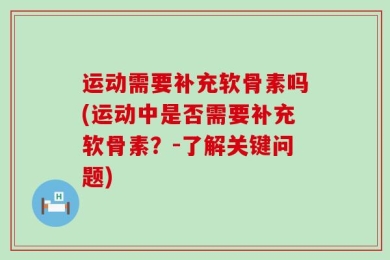 运动需要补充软骨素吗(运动中是否需要补充软骨素？-了解关键问题)
