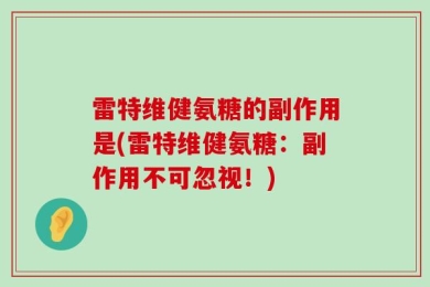 雷特维健氨糖的副作用是(雷特维健氨糖：副作用不可忽视！)
