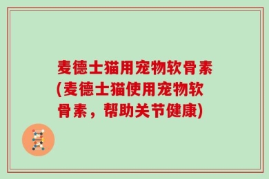 麦德士猫用宠物软骨素(麦德士猫使用宠物软骨素，帮助关节健康)