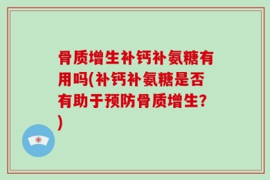骨质增生补钙补氨糖有用吗(补钙补氨糖是否有助于预防骨质增生？)