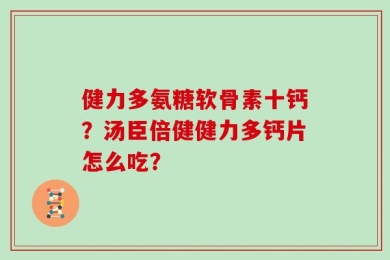 健力多氨糖软骨素十钙？汤臣倍健健力多钙片怎么吃？
