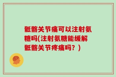 骶髂关节痛可以注射氨糖吗(注射氨糖能缓解骶髂关节疼痛吗？)