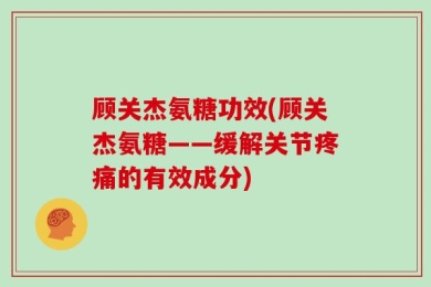 顾关杰氨糖功效(顾关杰氨糖——缓解关节疼痛的有效成分)