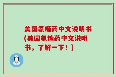 美国氨糖药中文说明书(美国氨糖药中文说明书，了解一下！)