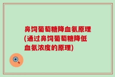 鼻饲葡萄糖降血氨原理(通过鼻饲葡萄糖降低血氨浓度的原理)